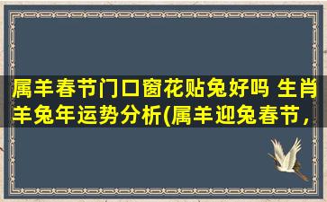 属羊春节门口窗花贴兔好吗 生肖羊兔年运势分析(属羊迎兔春节，招财纳福窗花贴)